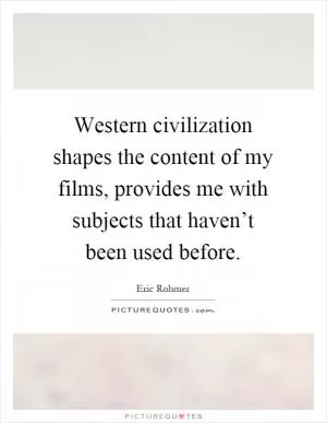 Western civilization shapes the content of my films, provides me with subjects that haven’t been used before Picture Quote #1