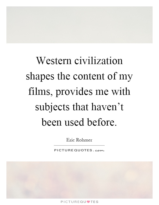 Western civilization shapes the content of my films, provides me with subjects that haven't been used before Picture Quote #1