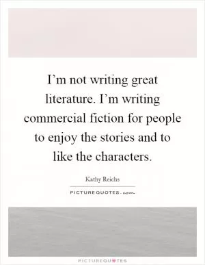 I’m not writing great literature. I’m writing commercial fiction for people to enjoy the stories and to like the characters Picture Quote #1