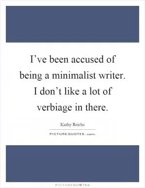 I’ve been accused of being a minimalist writer. I don’t like a lot of verbiage in there Picture Quote #1
