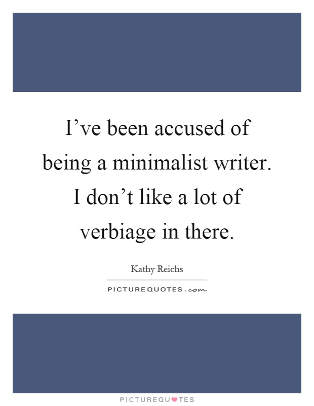 I've been accused of being a minimalist writer. I don't like a lot of verbiage in there Picture Quote #1