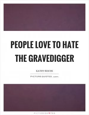 People love to hate the gravedigger Picture Quote #1