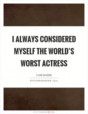 I always considered myself the world’s worst actress Picture Quote #1
