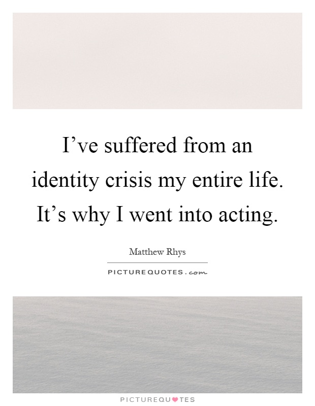 I've suffered from an identity crisis my entire life. It's why I went into acting Picture Quote #1