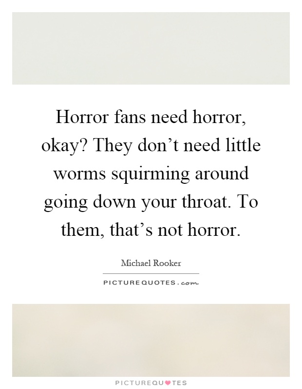 Horror fans need horror, okay? They don't need little worms squirming around going down your throat. To them, that's not horror Picture Quote #1