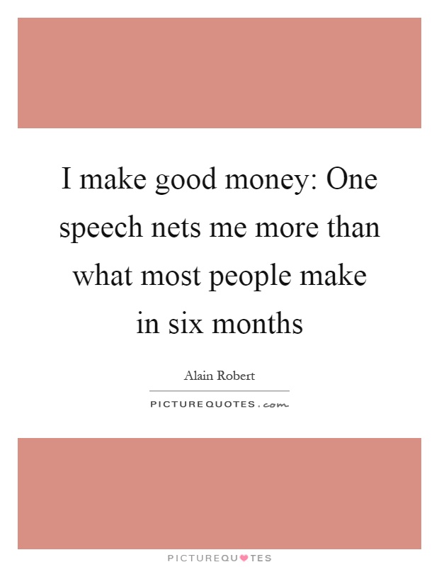 I make good money: One speech nets me more than what most people make in six months Picture Quote #1
