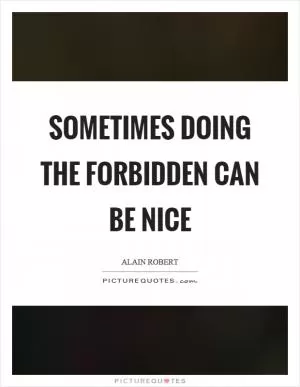 Sometimes doing the forbidden can be nice Picture Quote #1