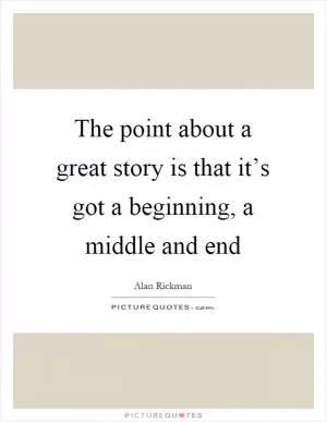 The point about a great story is that it’s got a beginning, a middle and end Picture Quote #1
