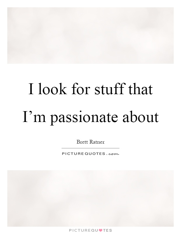 I look for stuff that I'm passionate about Picture Quote #1