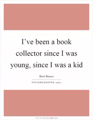 I’ve been a book collector since I was young, since I was a kid Picture Quote #1
