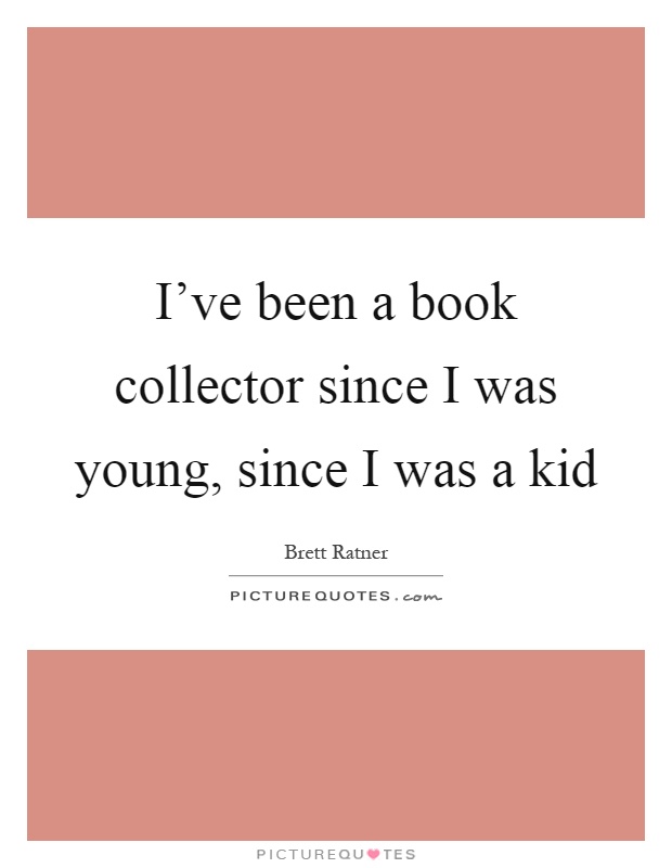 I've been a book collector since I was young, since I was a kid Picture Quote #1