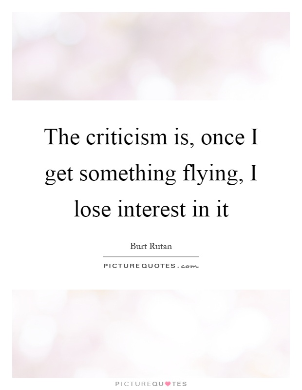 The criticism is, once I get something flying, I lose interest in it Picture Quote #1