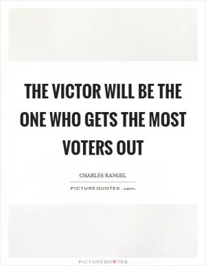 The victor will be the one who gets the most voters out Picture Quote #1