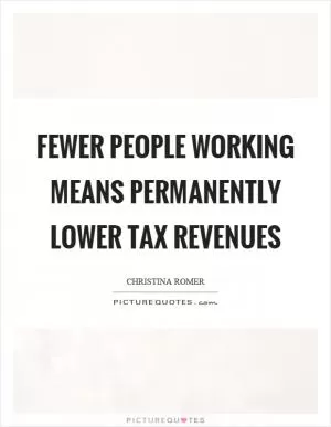 Fewer people working means permanently lower tax revenues Picture Quote #1