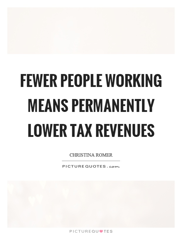 Fewer people working means permanently lower tax revenues Picture Quote #1