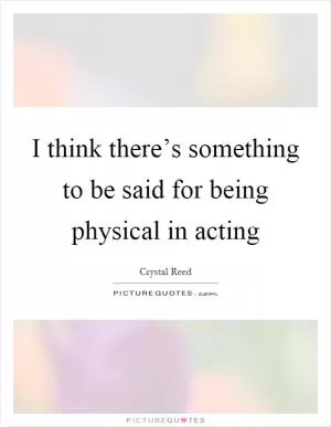 I think there’s something to be said for being physical in acting Picture Quote #1