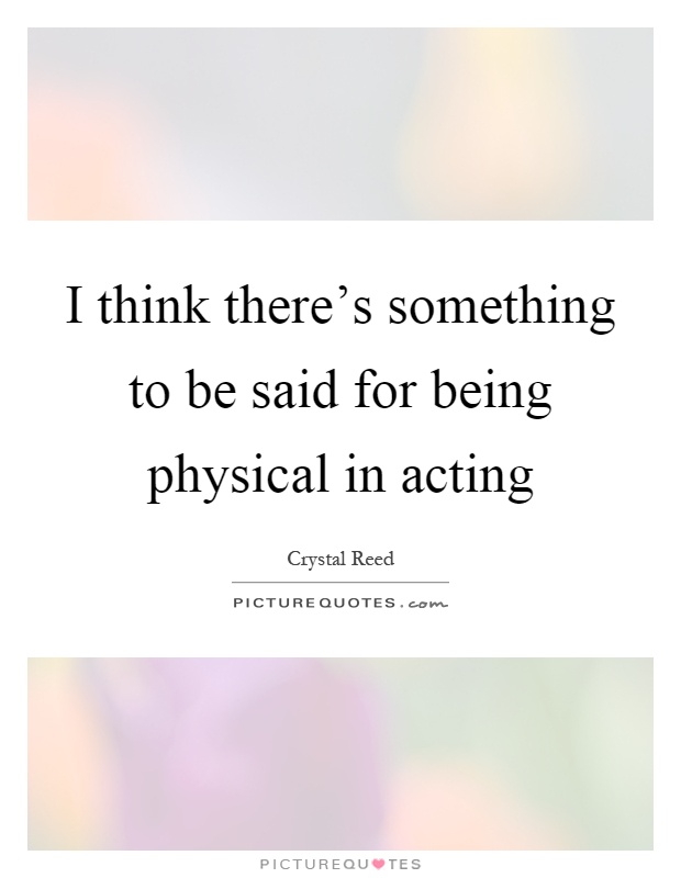 I think there's something to be said for being physical in acting Picture Quote #1