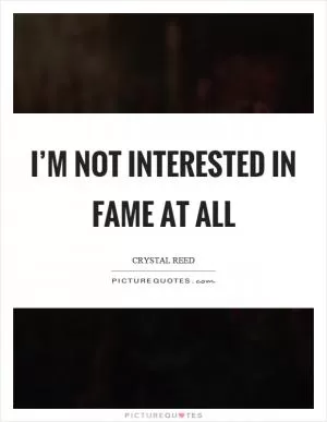 I’m not interested in fame at all Picture Quote #1