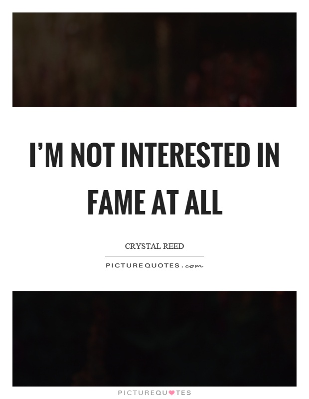 I'm not interested in fame at all Picture Quote #1