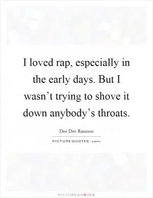 I loved rap, especially in the early days. But I wasn’t trying to shove it down anybody’s throats Picture Quote #1