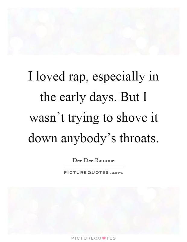 I loved rap, especially in the early days. But I wasn't trying to shove it down anybody's throats Picture Quote #1