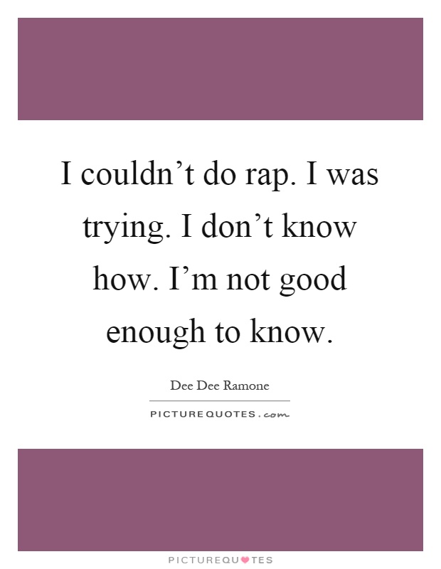 I couldn't do rap. I was trying. I don't know how. I'm not good enough to know Picture Quote #1