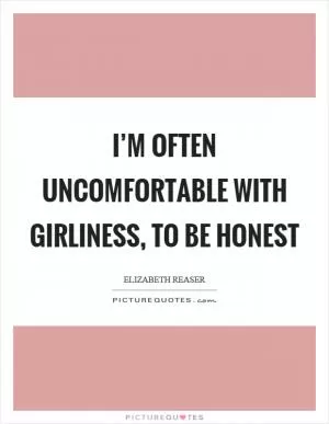 I’m often uncomfortable with girliness, to be honest Picture Quote #1