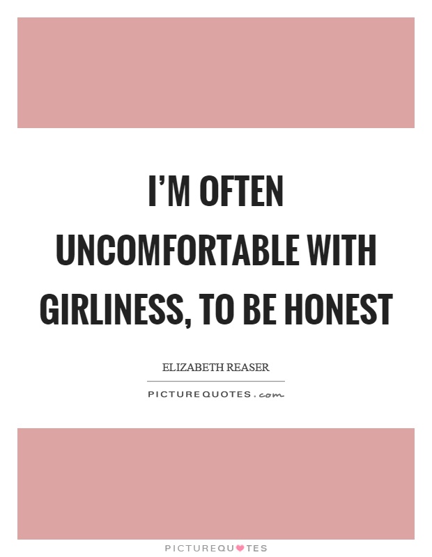 I'm often uncomfortable with girliness, to be honest Picture Quote #1