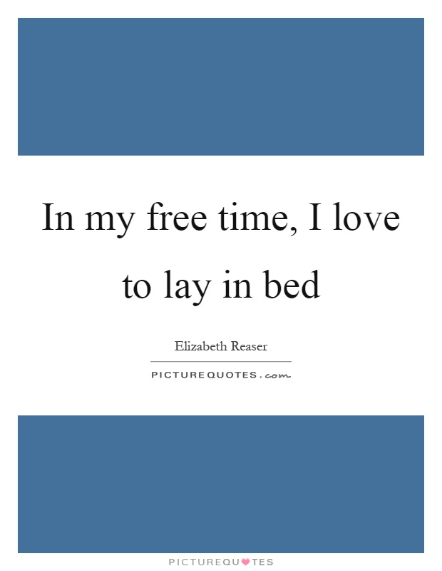 In my free time, I love to lay in bed Picture Quote #1