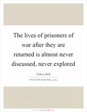 The lives of prisoners of war after they are returned is almost never discussed, never explored Picture Quote #1