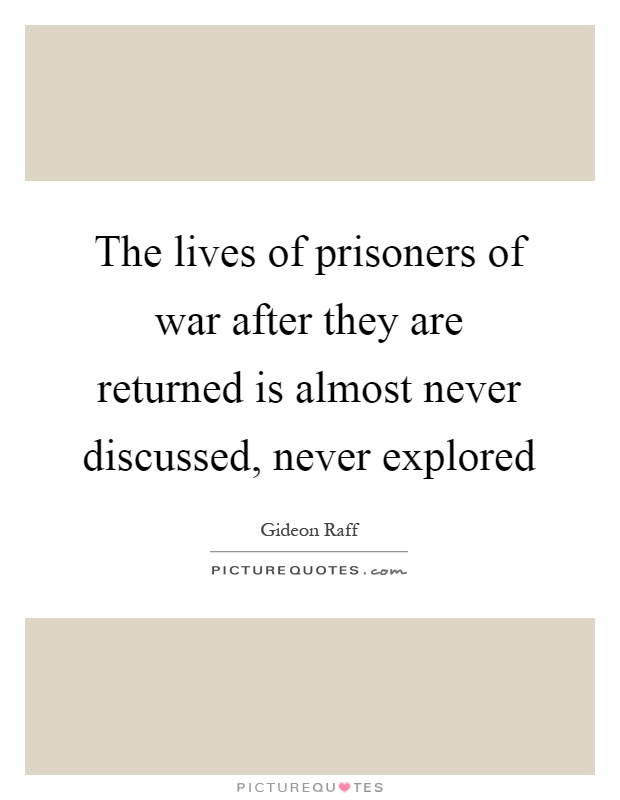 The lives of prisoners of war after they are returned is almost never discussed, never explored Picture Quote #1