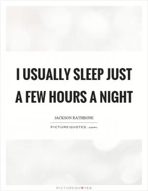 I usually sleep just a few hours a night Picture Quote #1