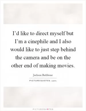 I’d like to direct myself but I’m a cinephile and I also would like to just step behind the camera and be on the other end of making movies Picture Quote #1