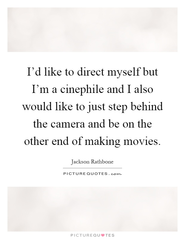 I'd like to direct myself but I'm a cinephile and I also would like to just step behind the camera and be on the other end of making movies Picture Quote #1