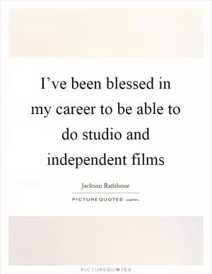 I’ve been blessed in my career to be able to do studio and independent films Picture Quote #1