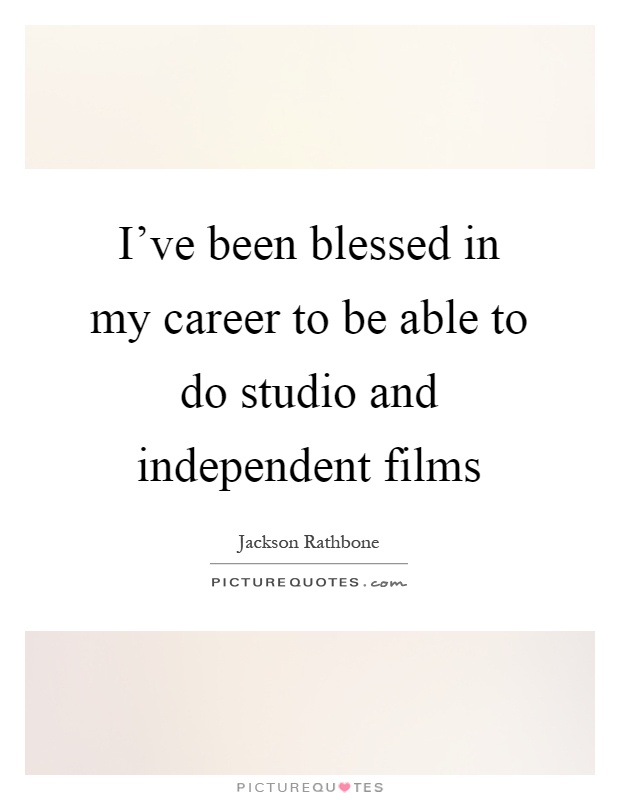 I've been blessed in my career to be able to do studio and independent films Picture Quote #1