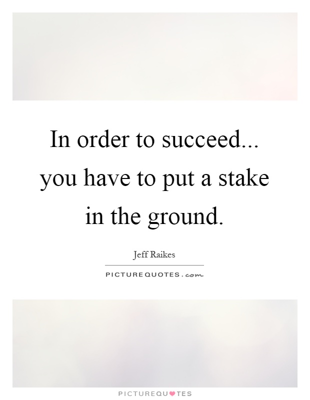 In order to succeed... you have to put a stake in the ground Picture Quote #1