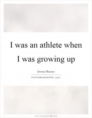 I was an athlete when I was growing up Picture Quote #1