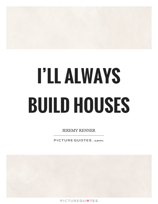 I'll always build houses Picture Quote #1