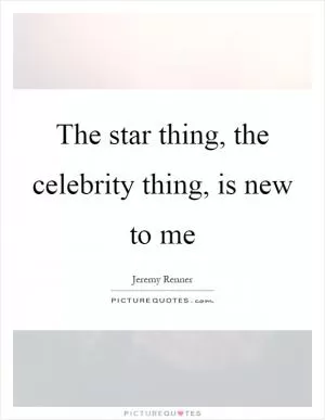 The star thing, the celebrity thing, is new to me Picture Quote #1