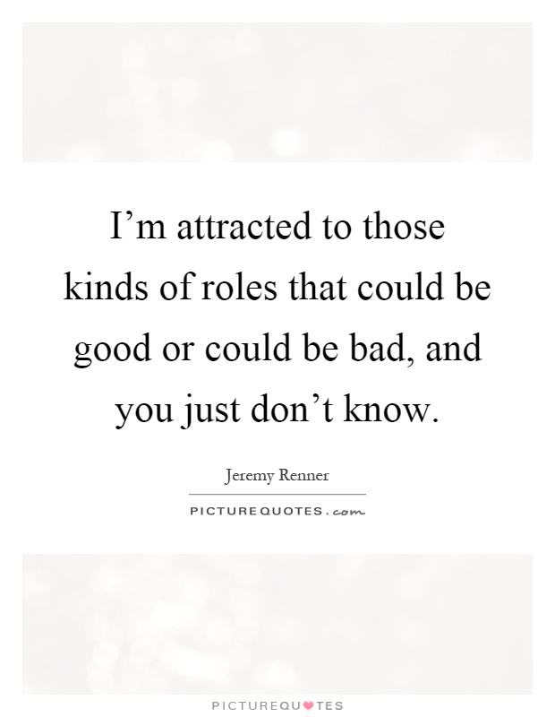 I'm attracted to those kinds of roles that could be good or could be bad, and you just don't know Picture Quote #1