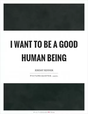 I want to be a good human being Picture Quote #1