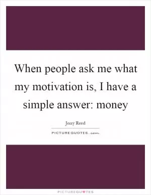 When people ask me what my motivation is, I have a simple answer: money Picture Quote #1