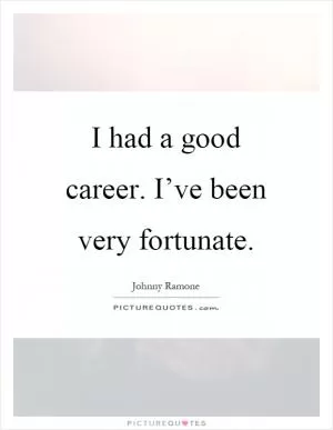 I had a good career. I’ve been very fortunate Picture Quote #1