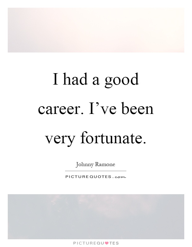 I had a good career. I've been very fortunate Picture Quote #1