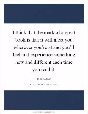 I think that the mark of a great book is that it will meet you wherever you’re at and you’ll feel and experience something new and different each time you read it Picture Quote #1