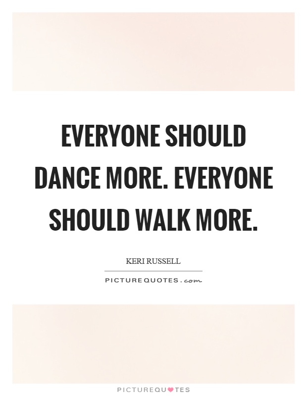 Everyone should dance more. Everyone should walk more Picture Quote #1