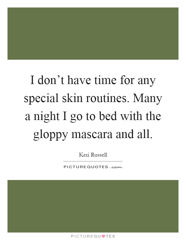 I don't have time for any special skin routines. Many a night I go to bed with the gloppy mascara and all Picture Quote #1