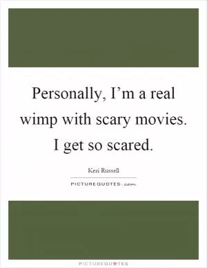 Personally, I’m a real wimp with scary movies. I get so scared Picture Quote #1