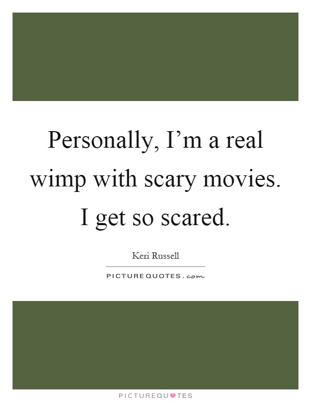 Personally, I'm a real wimp with scary movies. I get so scared Picture Quote #1